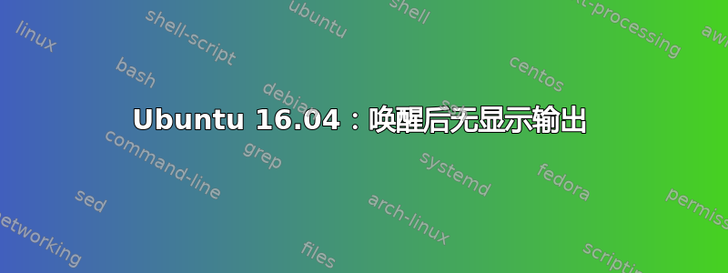 Ubuntu 16.04：唤醒后无显示输出