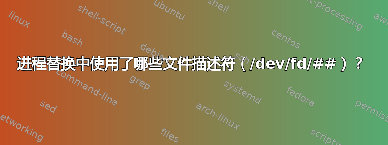 进程替换中使用了哪些文件描述符（/dev/fd/##）？