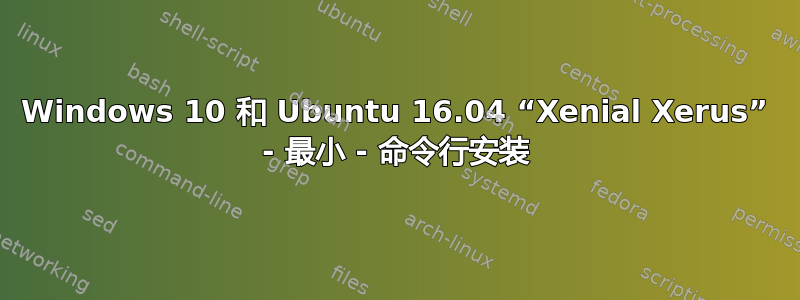 Windows 10 和 Ubuntu 16.04 “Xenial Xerus” - 最小 - 命令行安装