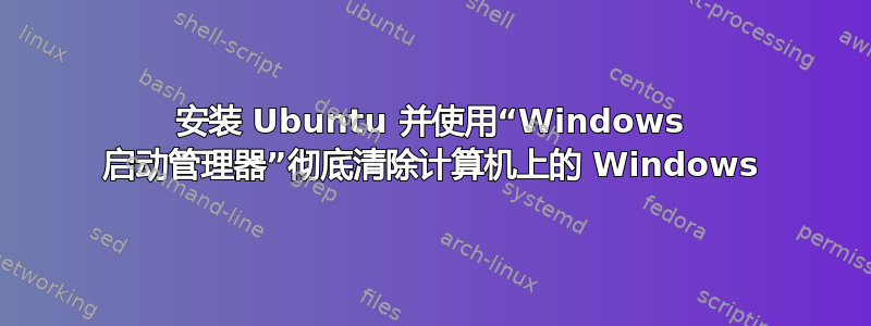 安装 Ubuntu 并使用“Windows 启动管理器”彻底清除计算机上的 Windows