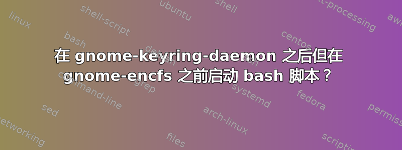 在 gnome-keyring-daemon 之后但在 gnome-encfs 之前启动 bash 脚本？