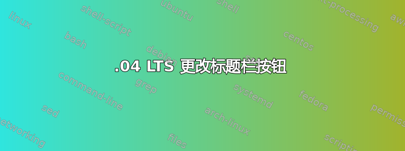 16.04 LTS 更改标题栏按钮