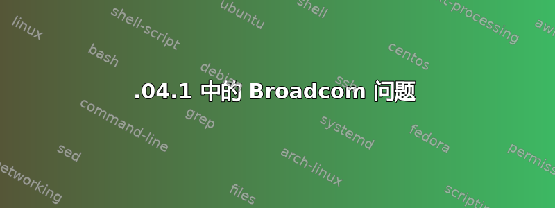 16.04.1 中的 Broadcom 问题