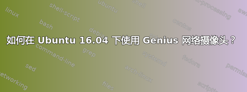 如何在 Ubuntu 16.04 下使用 Genius 网络摄像头？