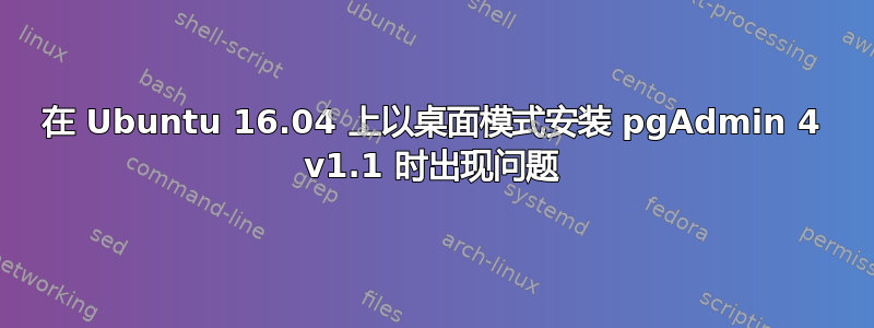 在 Ubuntu 16.04 上以桌面模式安装 pgAdmin 4 v1.1 时出现问题