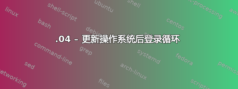 16.04 – 更新操作系统后登录循环