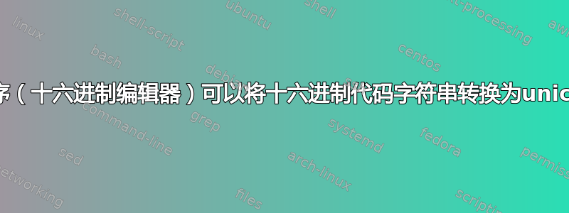 哪个程序（十六进制编辑器）可以将十六进制代码字符串转换为unicode？