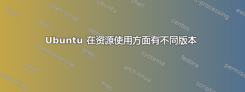 Ubuntu 在资源使用方面有不同版本