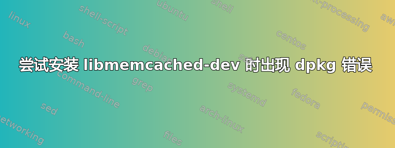 尝试安装 libmemcached-dev 时出现 dpkg 错误