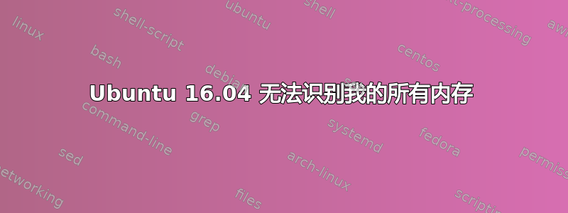 Ubuntu 16.04 无法识别我的所有内存