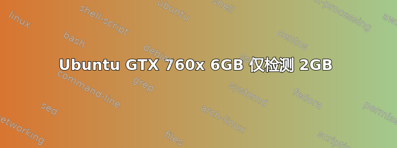 Ubuntu GTX 760x 6GB 仅检测 2GB