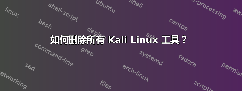 如何删除所有 Kali Linux 工具？