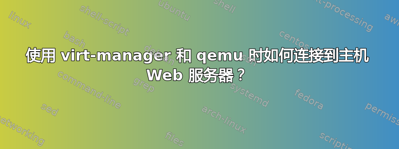 使用 virt-manager 和 qemu 时如何连接到主机 Web 服务器？