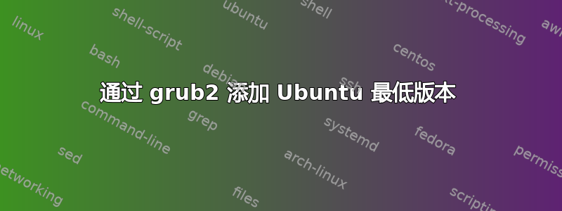 通过 grub2 添加 Ubuntu 最低版本