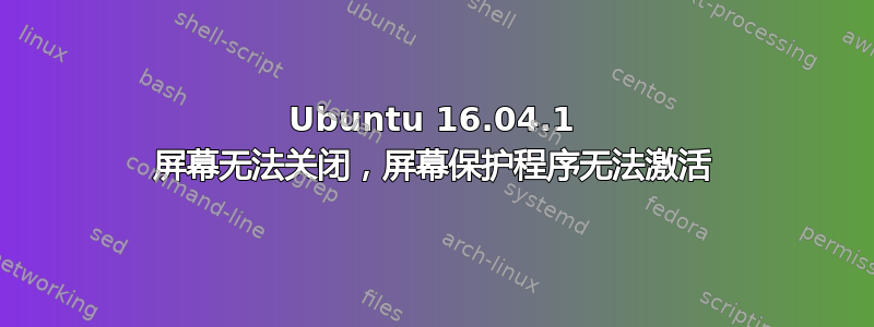 Ubuntu 16.04.1 屏幕无法关闭，屏幕保护程序无法激活