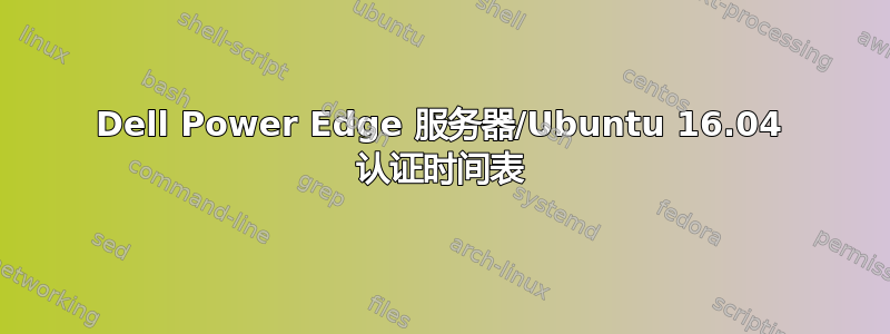 Dell Power Edge 服务器/Ubuntu 16.04 认证时间表