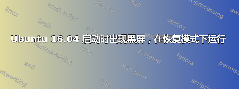 Ubuntu 16.04 启动时出现黑屏，在恢复模式下运行