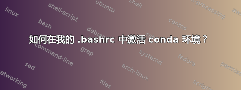 如何在我的 .bashrc 中激活 conda 环境？