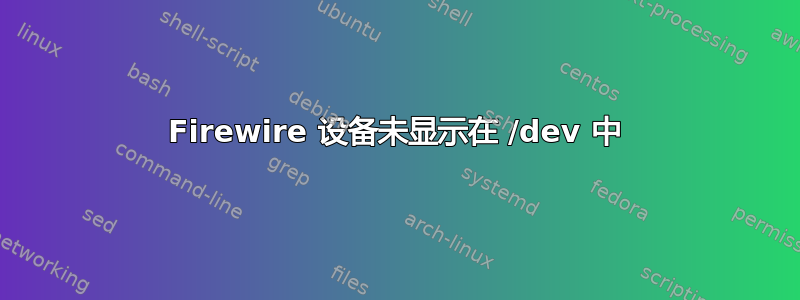 Firewire 设备未显示在 /dev 中