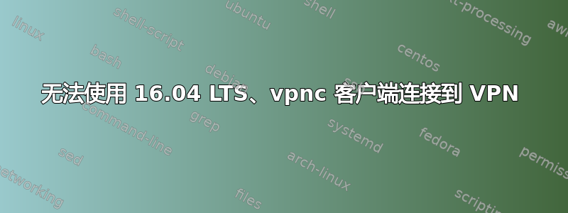 无法使用 16.04 LTS、vpnc 客户端连接到 VPN