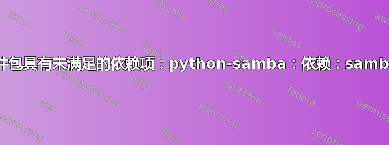 以下软件包具有未满足的依赖项：python-samba：依赖：samba-libs