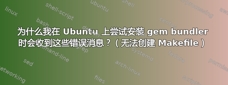 为什么我在 Ubuntu 上尝试安装 gem bundler 时会收到这些错误消息？（无法创建 Makefile）