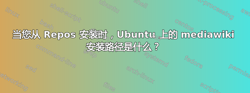 当您从 Repos 安装时，Ubuntu 上的 mediawiki 安装路径是什么？