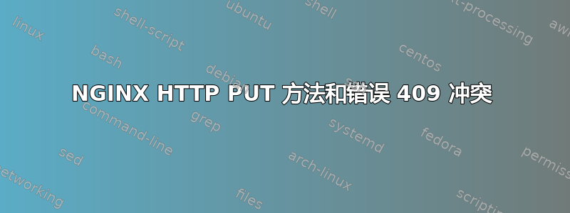 NGINX HTTP PUT 方法和错误 409 冲突