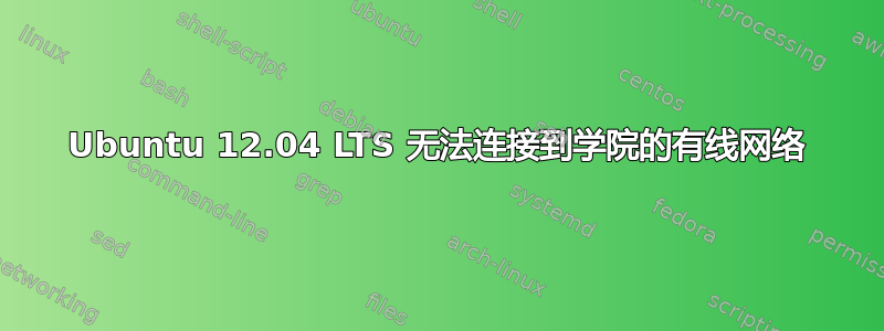 Ubuntu 12.04 LTS 无法连接到学院的有线网络