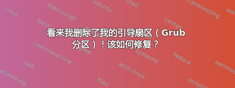 看来我删除了我的引导扇区（Grub 分区）！该如何修复？