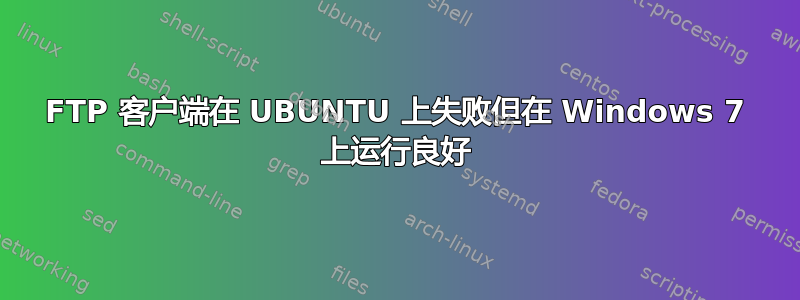 FTP 客户端在 UBUNTU 上失败但在 Windows 7 上运行良好