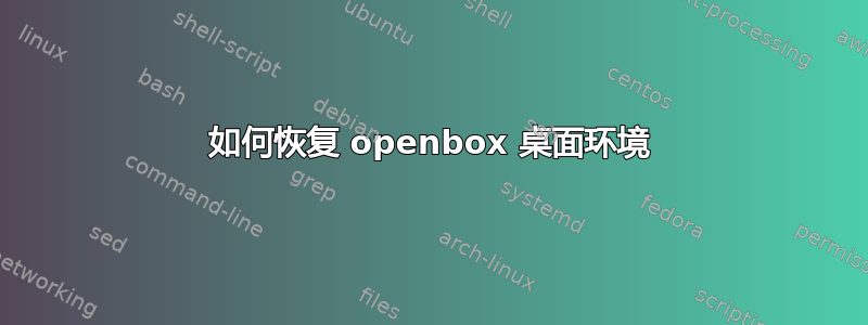 如何恢复 openbox 桌面环境