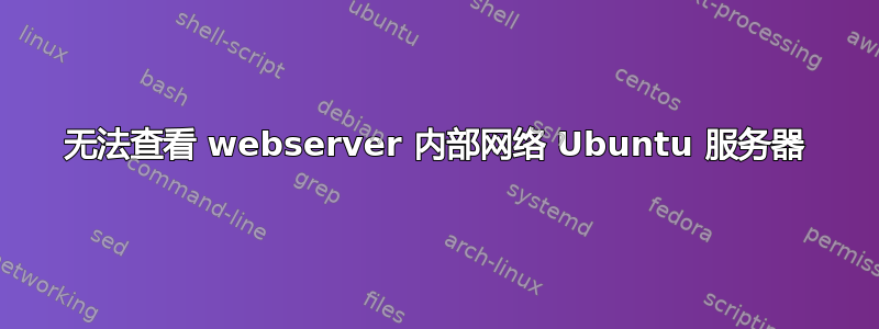 无法查看 webserver 内部网络 Ubuntu 服务器