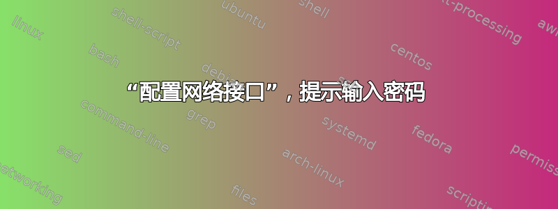 “配置网络接口”，提示输入密码