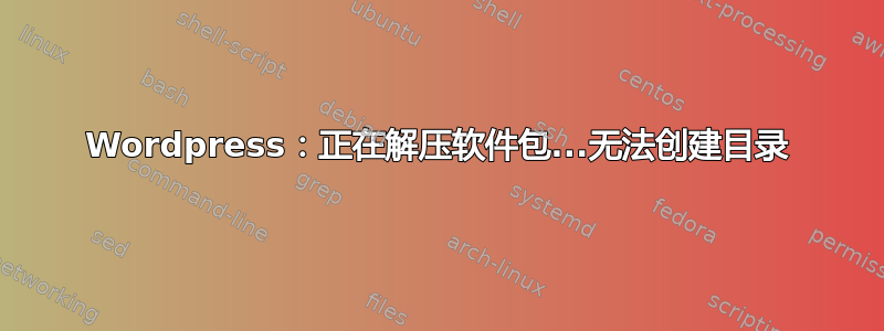 Wordpress：正在解压软件包...无法创建目录