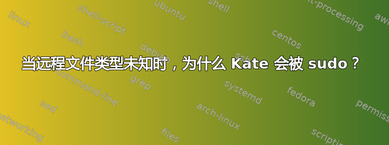 当远程文件类型未知时，为什么 Kate 会被 sudo？