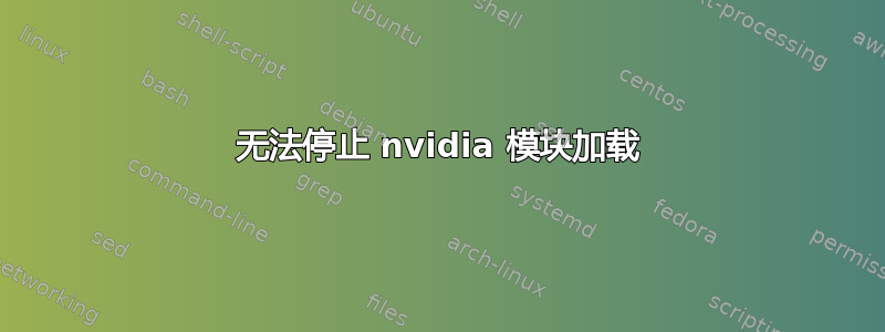无法停止 nvidia 模块加载