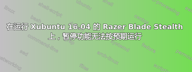 在运行 Xubuntu 16.04 的 Razer Blade Stealth 上，暂停功能无法按预期运行