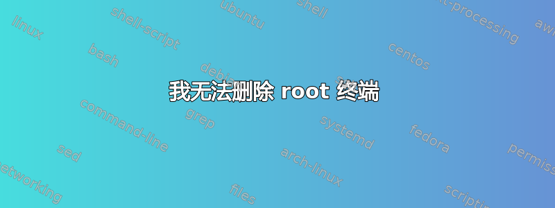 我无法删除 root 终端