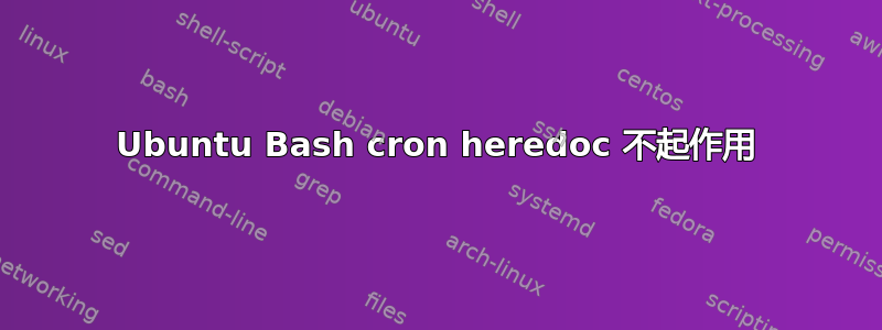 Ubuntu Bash cron heredoc 不起作用