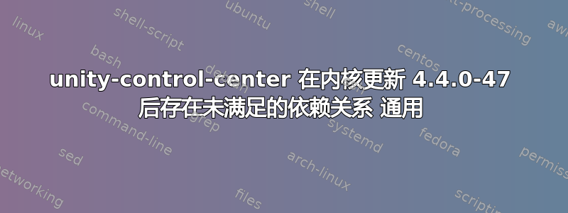 unity-control-center 在内核更新 4.4.0-47 后存在未满足的依赖关系 通用