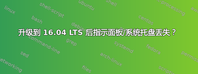 升级到 16.04 LTS 后指示面板/系统托盘丢失？