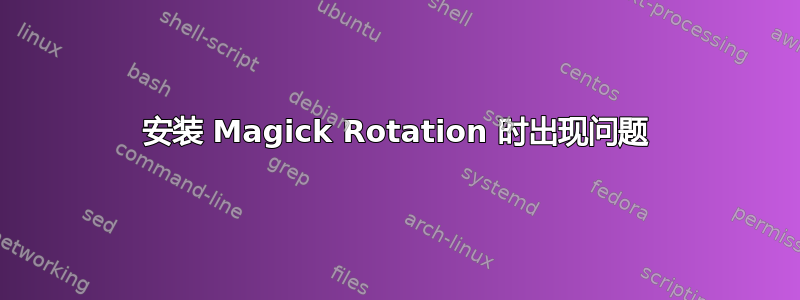 安装 Magick Rotation 时出现问题