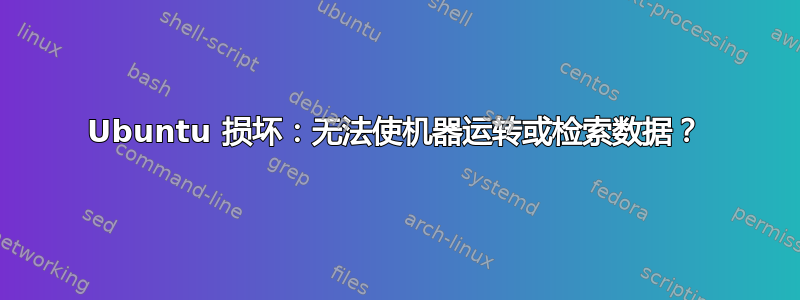 Ubuntu 损坏：无法使机器运转或检索数据？