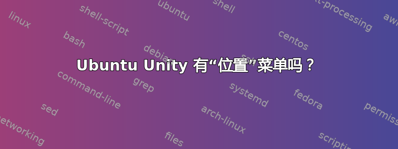 Ubuntu Unity 有“位置”菜单吗？