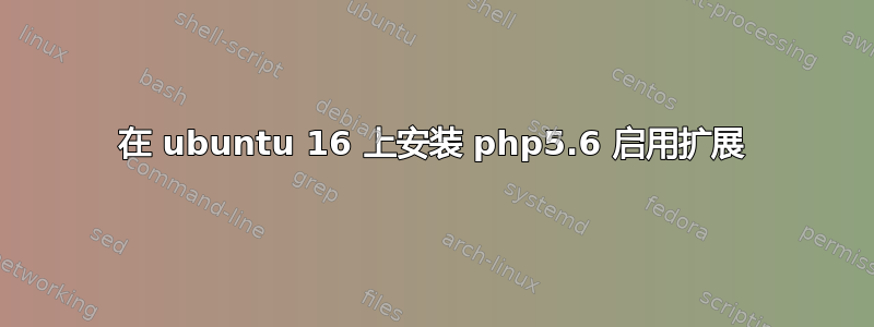 在 ubuntu 16 上安装 php5.6 启用扩展