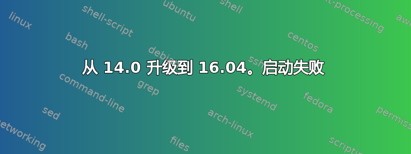 从 14.0 升级到 16.04。启动失败