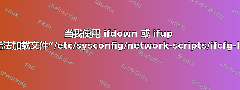 当我使用 ifdown 或 ifup 时无法加载文件“/etc/sysconfig/network-scripts/ifcfg-lo”