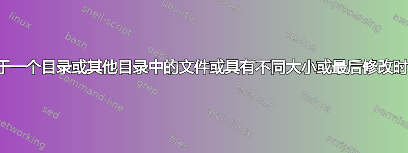 仅写出位于一个目录或其他目录中的文件或具有不同大小或最后修改时间的文件