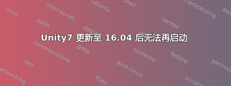 Unity7 更新至 16.04 后无法再启动